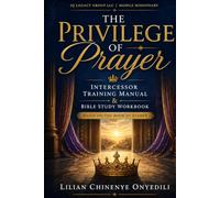 The Privilege of Prayer: Intercessor Training Manual & Bible Study Workbook 16-W sther-Based Intercessory Prayer Curriculum for Individuals, Small Groups, Prayer Teams, and Ministry Leaders