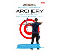 The Pro Sports Guidebook to Archery: How to Enter the Sport, Build Credibility, and Earn from It
