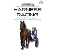The Pro Sports Guidebook to Harness Racing: How to Enter the Sport, Build Credibility, and Earn from It