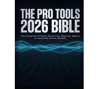 The Pro Tools 2026 Bible: The Complete Ultimate Guide from Beginner Basics to Advanced Studio Mastery