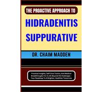 The Proactive Approach To Hidradenitis Suppurative: Practical Insights, Self-Care Tactics, And Medical Breakthroughs For A Life Beyond Hs Challenges Your Roadmap To A Brighter, Healthier Tomorrow
