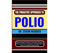The Proactive Approach To Polio: Understanding The History, Vaccination Advocacy, Science, And Future Initiatives In The Fight Against Polio For A Healthier Global Society