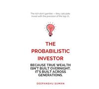 The Probabilistic Investor : Master Timeless Investing Across Generations: Strategies, Insights, and Probabilistic Thinking for Building Wealth in Stocks, Crypto, and Global Markets