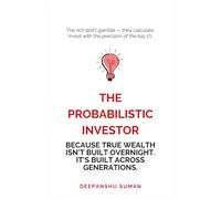 The Probabilistic Investor : Master Timeless Investing Across Generations: Strategies, Insights, and Probabilistic Thinking for Building Wealth in Stocks, Crypto, and Global Markets