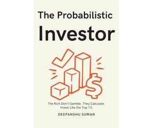 The Probabilistic Investor : Master Timeless Investing Across Generations: Strategies, Insights, and Probabilistic Thinking for Building Wealth in Stocks, Crypto, and Global Markets