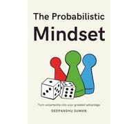 The Probabilistic Mindset: Mastering Uncertainty to Think Clearly, Decide Wisely, and Thrive in a Complex World