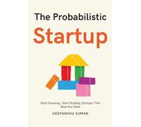 The Probabilistic Startup: How to Tilt the Odds in Your Favor and Build a Thriving Startup