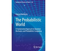 The Probabilistic World: A Fundamental Approach to Quantum Mechanics and Probabilistic Computing