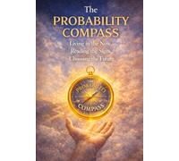 The Probability Compass: Living in the Now, Reading the Signs, Choosing the Future