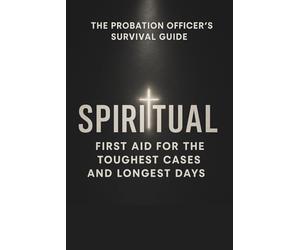 The Probation Officer's Survival Guide: Spiritual First Aid for the Toughest Cases and Longest Days