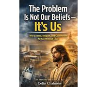 The Problem Is Not Our Beliefs--It's Us: Why Science, Religion, and Government All Fail Without Love