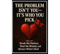 THE PROBLEM ISN’T YOU - IT’S WHO YOU PICK "Break the Pattern, Heal the Wound, and Attract What’s Real"