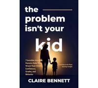 THE PROBLEM ISN'T YOUR KID: 7 Invisible Mistakes Parents Make That Wreck Their Child's Confidence, Grades, and Behavior-And How to Fix Them Starting Tonight