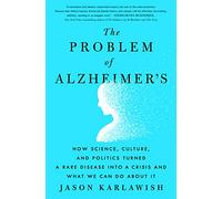 The Problem of Alzheimer's: How Science, Culture, and Politics Turned a Rare Disease into a Crisis and What We Can Do About It
