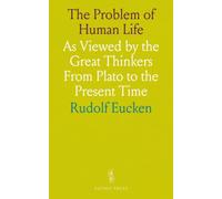 The Problem of Human Life: As Viewed by the Great Thinkers From Plato to the Present Time