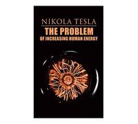 The Problem Of Increasing Human Energy: Philosophical Treatise (Including Tesla's Autobiography)