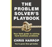 The Problem Solver's Playbook: Your Field Guide to Solving Hard Business Problems