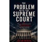 The Problem with the Supreme Court: Why Nine Unelected Justices Hold Too Much Power, Face Too Little Accountability, and Shape the Country More Than Voters Do