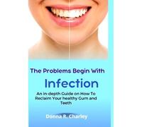 The Problems Begin With Infection: An In-Depth Guide On How To Reclaim Your Healthy Gum And Teeth
