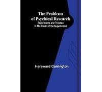 The Problems Of Psychical Research; Experiments And Theories In The Realm Of The Supernormal