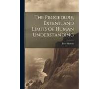 The Procedure, Extent, And Limits Of Human Understanding