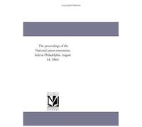 The Proceedings Of The National Union Convention, Held At Philadelphia, August 14, 1866.