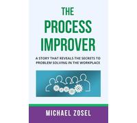 The Process Improver: A Story That Reveals the Secrets to Problem Solving in the Workplace