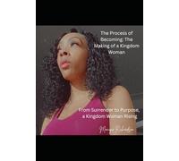 The Process of Becoming: The Making of a Kingdom Woman: From Surrendered to Purpose, a Kingdom Woman Rises