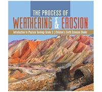 The Process Of Weathering & Erosion Introduction To Physical Geology Grade 3 Children's Earth Sciences Books