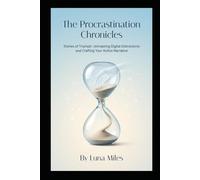 The Procrastination Chronicles: Stories of Triumph: Unmasking Digital Distractions and Crafting Your Action Narrative