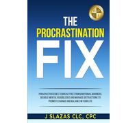 The Procrastination Fix: Strategies to Break Free from Emotional Barriers, Disable Mental Blocks and Manage Distractions to Promote Change and Balance in Your Life