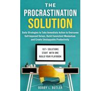 The Procrastination Solution: Daily Strategies to Take Immediate Action to Overcome Self-Imposed Delays, Build Consistent Momentum, and Create Unstoppable Productivity