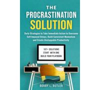 The Procrastination Solution: Daily Strategies to Take Immediate Action to Overcome Self-Imposed Delays, Build Consistent Momentum, and Create Unstoppable Productivity