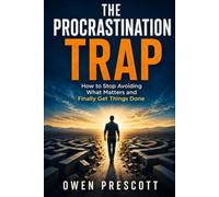 The Procrastination Trap: How to Stop Avoiding What Matters and Finally Get Things Done