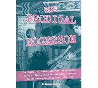 The Prodigal Rogerson: The Tragic, Hilarious, and Possibly Apocryphal Story of Circle Jerks Bassist Roger Rogerson in the Golden Age of LaAPunk, 1979-1996