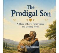 The Prodigal Son: Learning About Forgiveness, Repentance, and God’s Unconditional Love