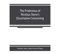 The Prodromus Of Nicolaus Steno's Dissertation Concerning A Solid Body Enclosed By Process Of Nature Within A Solid; An English Version With An Introduction And Explanatory Notes