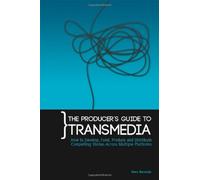 The Producers Guide to Transmedia: How to Develop, Fund, Produce and Distribute Compelling Stories Across Multiple Platforms