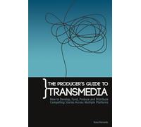 The Producers Guide to Transmedia: How to Develop, Fund, Produce and Distribute Compelling Stories Across Multiple Platforms