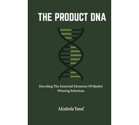 The Product DNA: Decoding The Essential Elements Of Market Winning Solutions