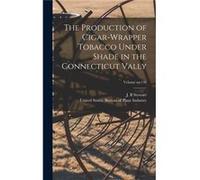 The Production of Cigarwrapper Tobacco Under Shade in the Connecticut Vally Volume no.138 - Creative Media Partners LLC - Creative Media Partners LLC - Li Creative Media Partners LLCCreative Media Par