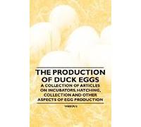 The Production Of Duck Eggs - A Collection Of Articles On Incubators, Hatching, Collection And Other Aspects Of Egg Production