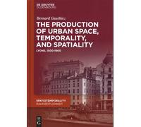 The Production Of Urban Space, Temporality, And Spatiality - Lyons, 1500-1900