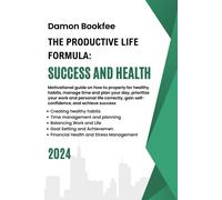 The Productive Life Formula: Success And Health: Motivational Guide On How To Properly For Healthy Habits, Manage Time And Plan Your Day, Prioritize ... Gain Self-Confidence, And Achieve Success