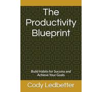 The Productivity Blueprint: Build Habits for Success and Achieve Your Goals