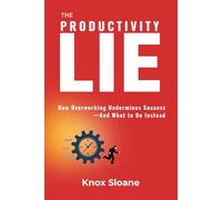 The Productivity Lie: How Overworking Undermines Success and What to Do Instead