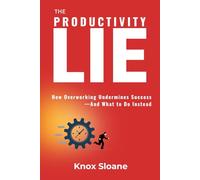 The Productivity Lie: How Overworking Undermines Success and What to Do Instead