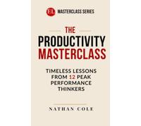 The Productivity Masterclass: Timeless Lessons from 12 Peak Performance Thinkers