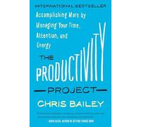 The Productivity Project: Accomplishing More by Managing Your Time, Attention, and Energy
