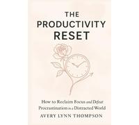 The Productivity Reset: How to Reclaim Focus and defeat procrastination in a distracted world